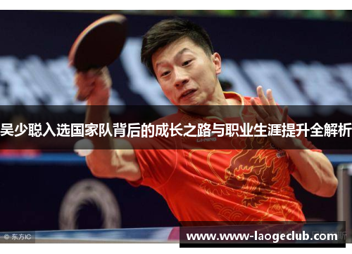 吴少聪入选国家队背后的成长之路与职业生涯提升全解析