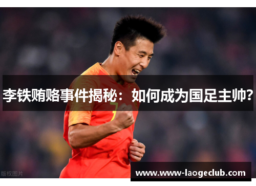 李铁贿赂事件揭秘：如何成为国足主帅？