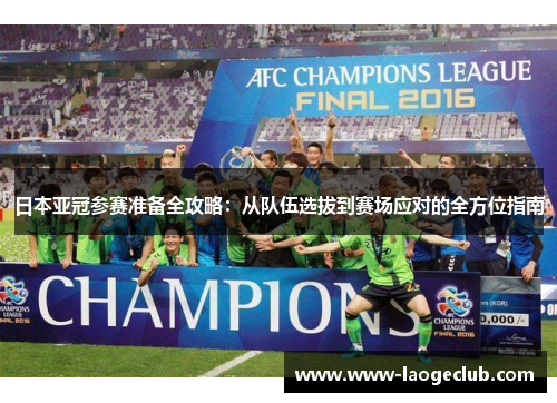 日本亚冠参赛准备全攻略：从队伍选拔到赛场应对的全方位指南