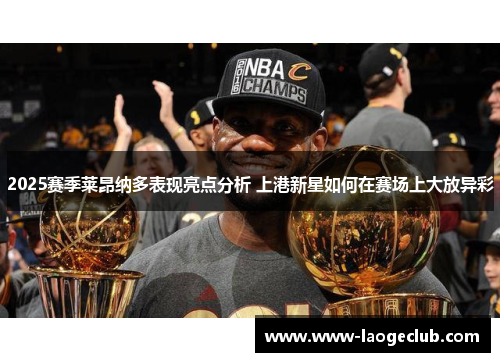 2025赛季莱昂纳多表现亮点分析 上港新星如何在赛场上大放异彩