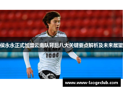 侯永永正式加盟云南队背后八大关键要点解析及未来展望