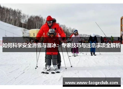 如何科学安全滑雪与溜冰：专家技巧与注意事项全解析