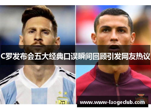 C罗发布会五大经典口误瞬间回顾引发网友热议