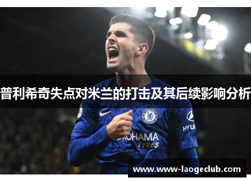 普利希奇失点对米兰的打击及其后续影响分析
