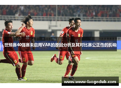 世预赛40强赛未启用VAR的原因分析及其对比赛公正性的影响