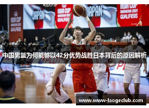 中国男篮为何能够以42分优势战胜日本背后的原因解析