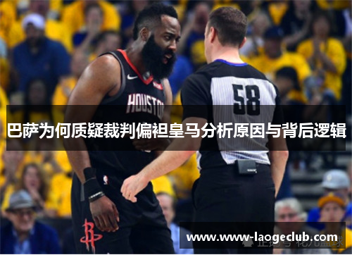 巴萨为何质疑裁判偏袒皇马分析原因与背后逻辑