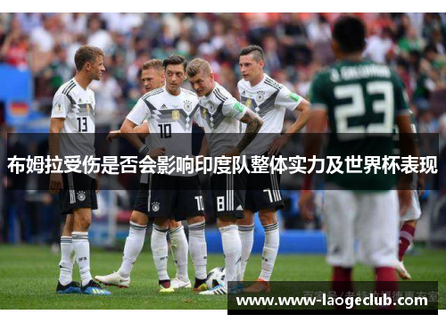 布姆拉受伤是否会影响印度队整体实力及世界杯表现