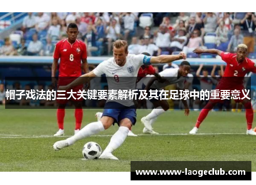 帽子戏法的三大关键要素解析及其在足球中的重要意义