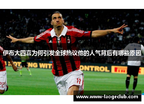 伊布大四喜为何引发全球热议他的人气背后有哪些原因