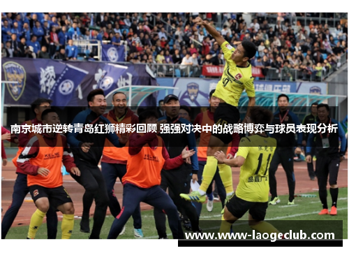 南京城市逆转青岛红狮精彩回顾 强强对决中的战略博弈与球员表现分析