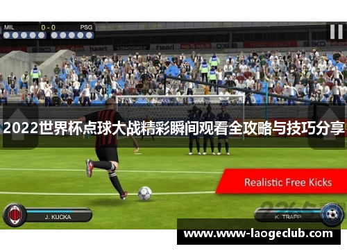2022世界杯点球大战精彩瞬间观看全攻略与技巧分享