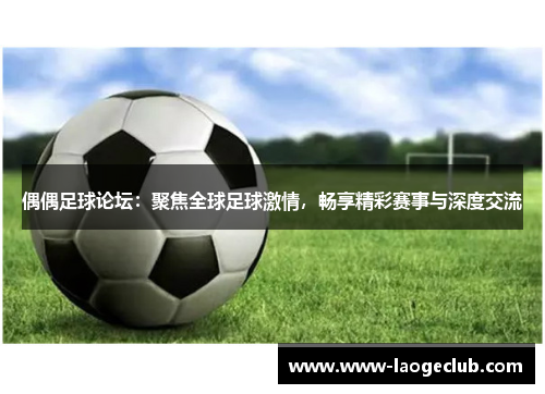 偶偶足球论坛：聚焦全球足球激情，畅享精彩赛事与深度交流