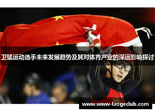 卫猛运动选手未来发展趋势及其对体育产业的深远影响探讨
