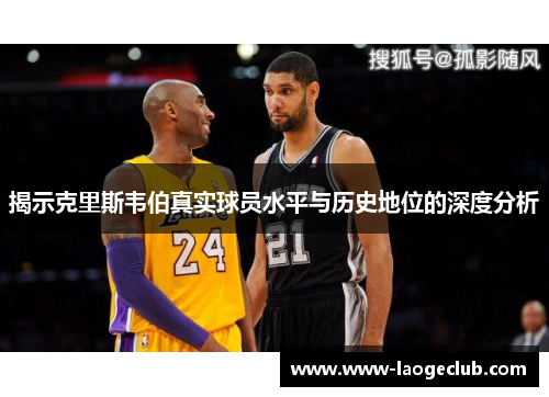 揭示克里斯韦伯真实球员水平与历史地位的深度分析