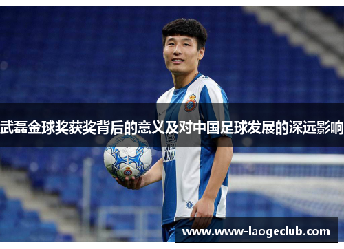 武磊金球奖获奖背后的意义及对中国足球发展的深远影响