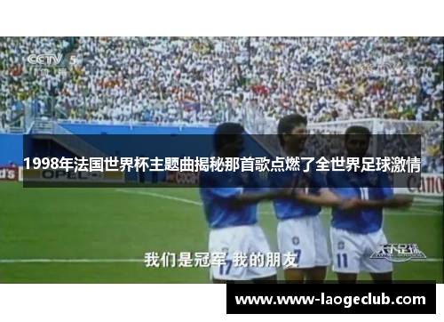 1998年法国世界杯主题曲揭秘那首歌点燃了全世界足球激情
