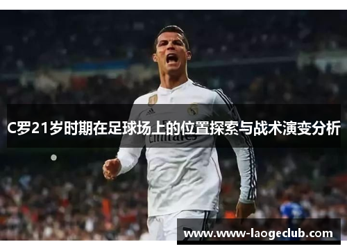 C罗21岁时期在足球场上的位置探索与战术演变分析