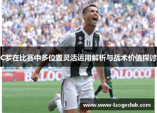 C罗在比赛中多位置灵活运用解析与战术价值探讨