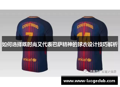 如何选择既时尚又代表巴萨精神的球衣设计技巧解析