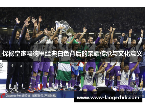 探秘皇家马德里经典白色背后的荣耀传承与文化意义