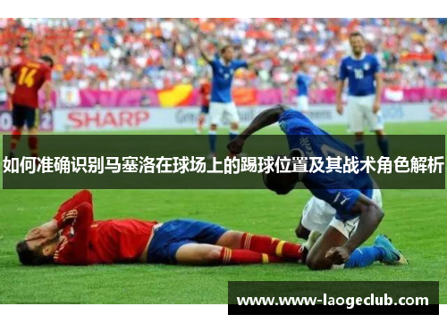 如何准确识别马塞洛在球场上的踢球位置及其战术角色解析