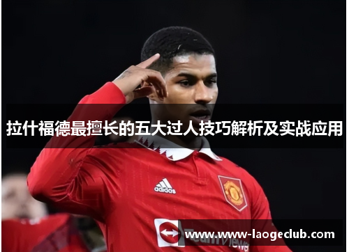 拉什福德最擅长的五大过人技巧解析及实战应用