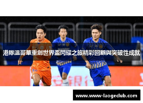 港隊溫哥華重劍世界盃閃耀之旅精彩回顧與突破性成就