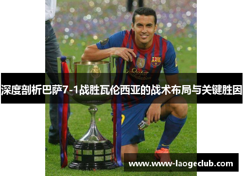 深度剖析巴萨7-1战胜瓦伦西亚的战术布局与关键胜因