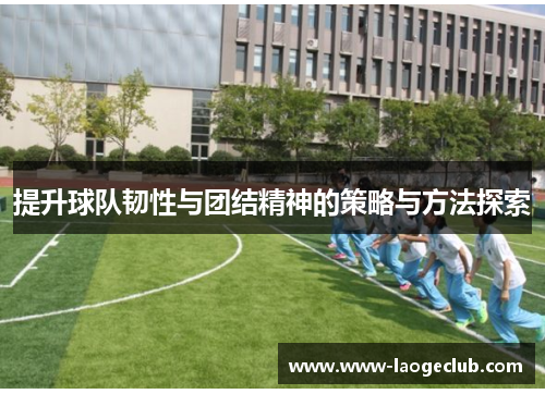 提升球队韧性与团结精神的策略与方法探索