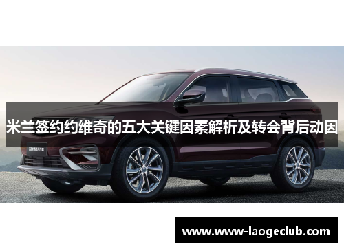 米兰签约约维奇的五大关键因素解析及转会背后动因