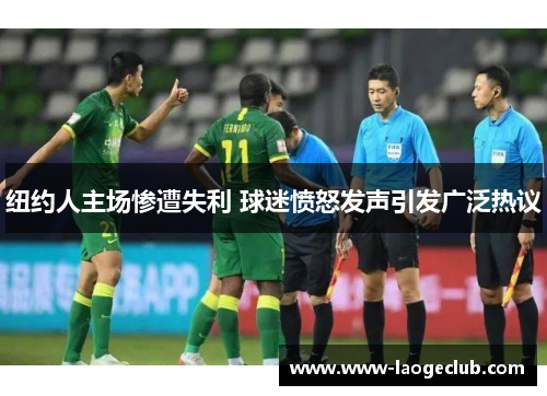 纽约人主场惨遭失利 球迷愤怒发声引发广泛热议