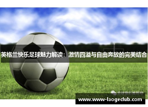 英格兰快乐足球魅力解读：激情四溢与自由奔放的完美结合