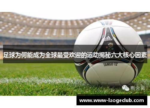 足球为何能成为全球最受欢迎的运动揭秘六大核心因素