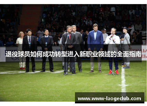退役球员如何成功转型进入新职业领域的全面指南