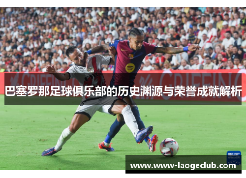 巴塞罗那足球俱乐部的历史渊源与荣誉成就解析