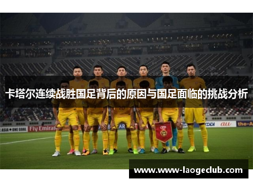 卡塔尔连续战胜国足背后的原因与国足面临的挑战分析