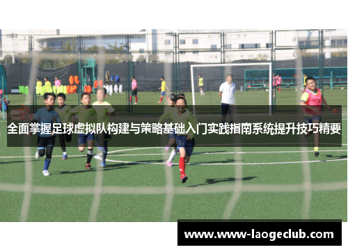 全面掌握足球虚拟队构建与策略基础入门实践指南系统提升技巧精要