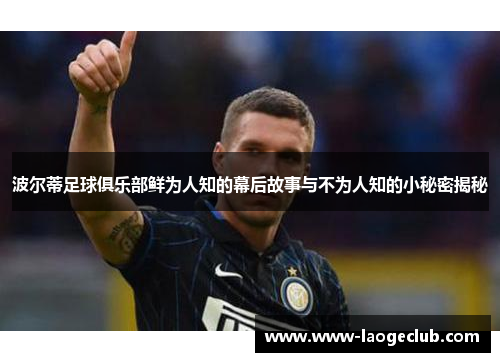 波尔蒂足球俱乐部鲜为人知的幕后故事与不为人知的小秘密揭秘