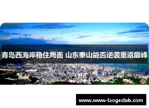 青岛西海岸稳住局面 山东泰山能否逆袭重返巅峰