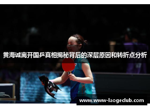 黄海诚离开国乒真相揭秘背后的深层原因和转折点分析