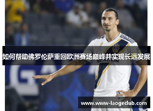 如何帮助佛罗伦萨重回欧洲赛场巅峰并实现长远发展