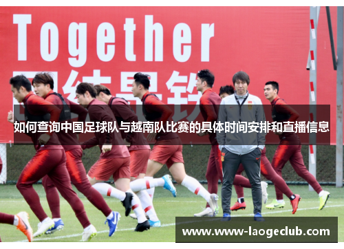 如何查询中国足球队与越南队比赛的具体时间安排和直播信息