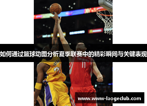 如何通过篮球动图分析夏季联赛中的精彩瞬间与关键表现