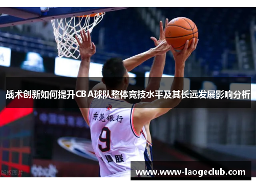 战术创新如何提升CBA球队整体竞技水平及其长远发展影响分析