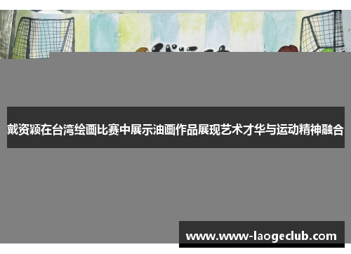 戴资颖在台湾绘画比赛中展示油画作品展现艺术才华与运动精神融合