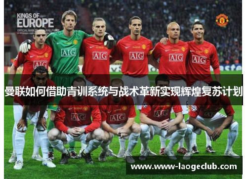 曼联如何借助青训系统与战术革新实现辉煌复苏计划
