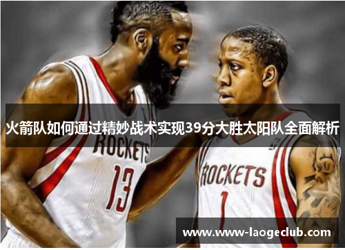火箭队如何通过精妙战术实现39分大胜太阳队全面解析
