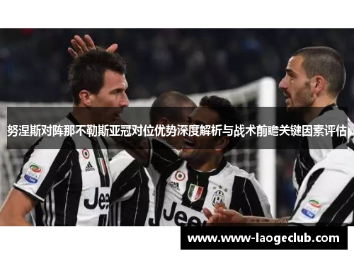 努涅斯对阵那不勒斯亚冠对位优势深度解析与战术前瞻关键因素评估