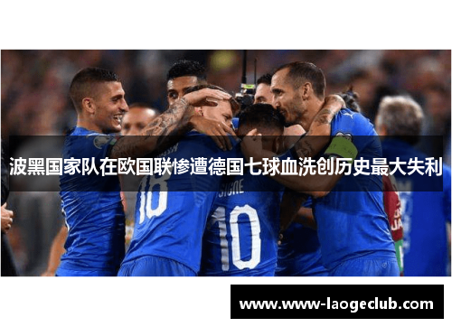 波黑国家队在欧国联惨遭德国七球血洗创历史最大失利
